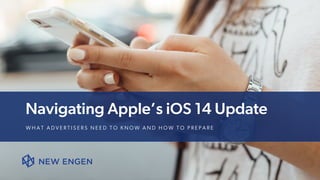 Navigating Apple’s iOS 14 Update
W H A T A D V E R T I S E R S N E E D T O K N O W A N D H O W T O P R E P A R E
 