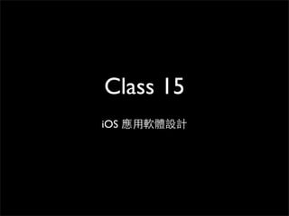 Class 15
iOS 應⽤用軟體設計
 