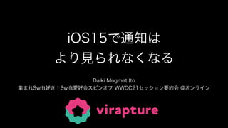 iOS15で通知は
より見られなくなる
Daiki Mogmet Ito
集まれSwift好き！Swift愛好会スピンオフ WWDC21セッション要約会 @オンライン
 