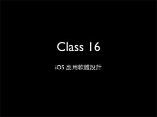 Class 16
iOS 應⽤用軟體設計
 