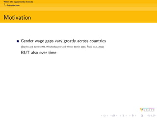 When the opportunity knocks
Introduction
Motivation
Gender wage gaps vary greatly across countries
(Stanley and Jarrell 19...