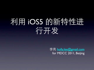 iOS5


           holly.lee@gmail.com
       for MDCC 2011, Beijing
 