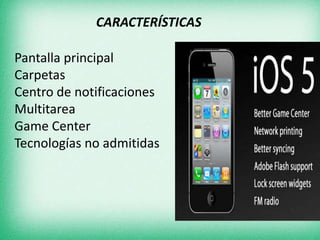 CARACTERÍSTICAS
Pantalla principal
Carpetas
Centro de notificaciones
Multitarea
Game Center
Tecnologías no admitidas
 