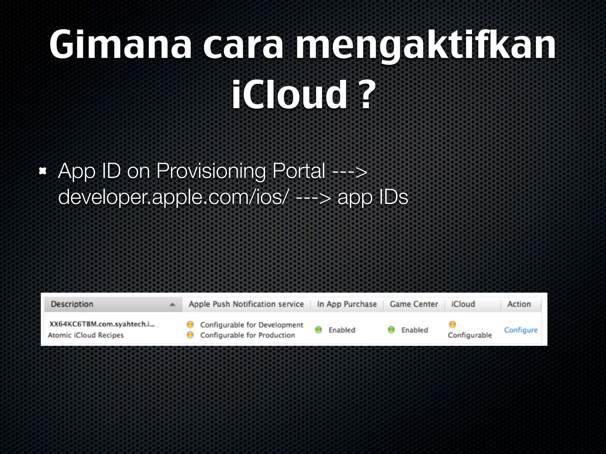 Gimana cara mengaktifkan
        iCloud ?
App ID on Provisioning Portal --->
developer.apple.com/ios/ ---> app IDs
 