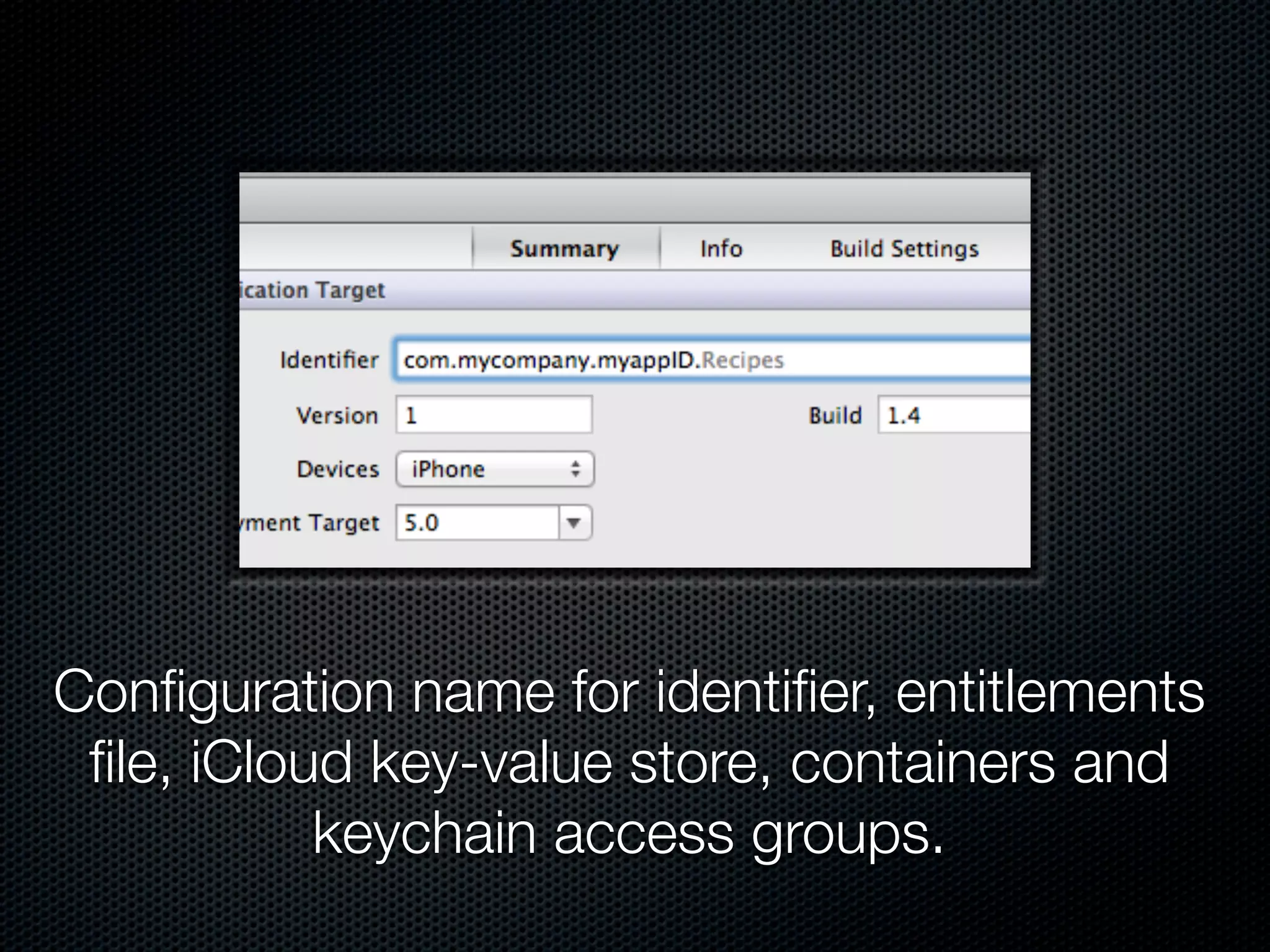 Conﬁguration name for identiﬁer, entitlements
 ﬁle, iCloud key-value store, containers and
           keychain access groups.
 