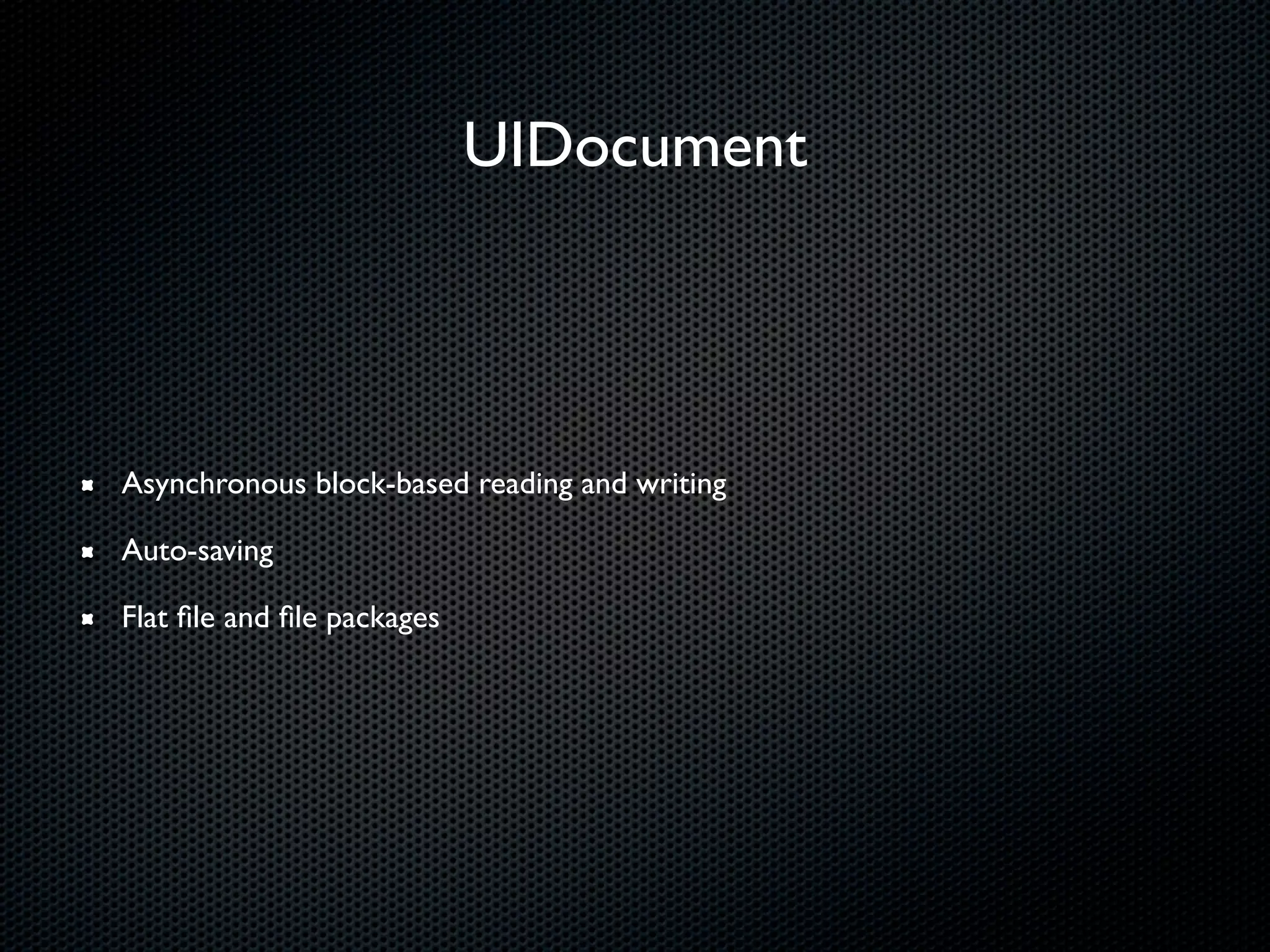 UIDocument




Asynchronous block-based reading and writing

Auto-saving

Flat ﬁle and ﬁle packages
 