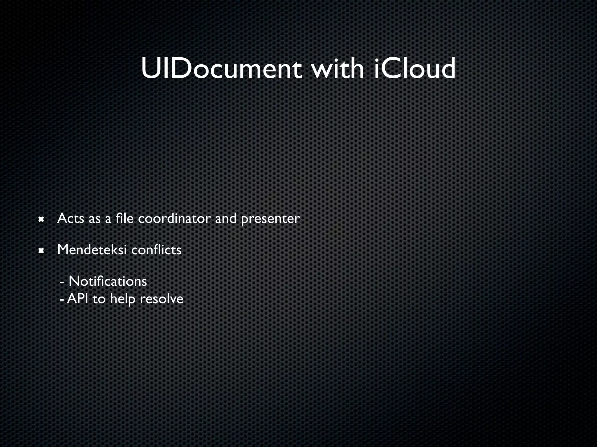 UIDocument with iCloud



Acts as a ﬁle coordinator and presenter

Mendeteksi conﬂicts

- Notiﬁcations
- API to help resolve
 
