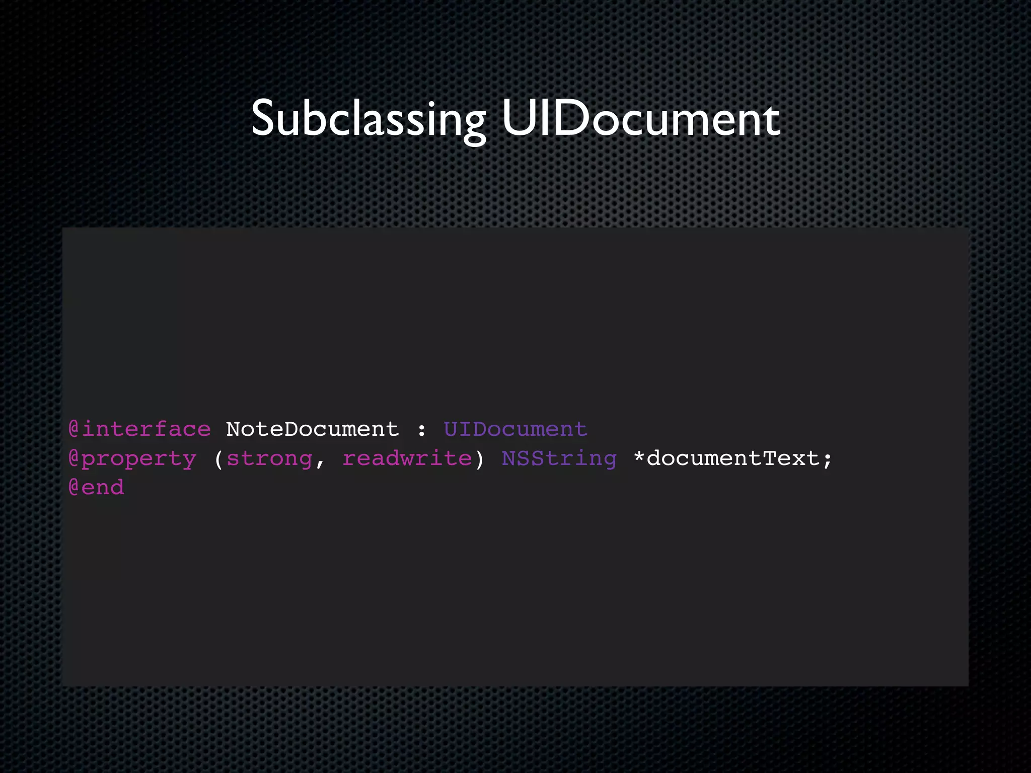 Subclassing UIDocument




@interface NoteDocument : UIDocument
@property (strong, readwrite) NSString *documentText;
@end
 