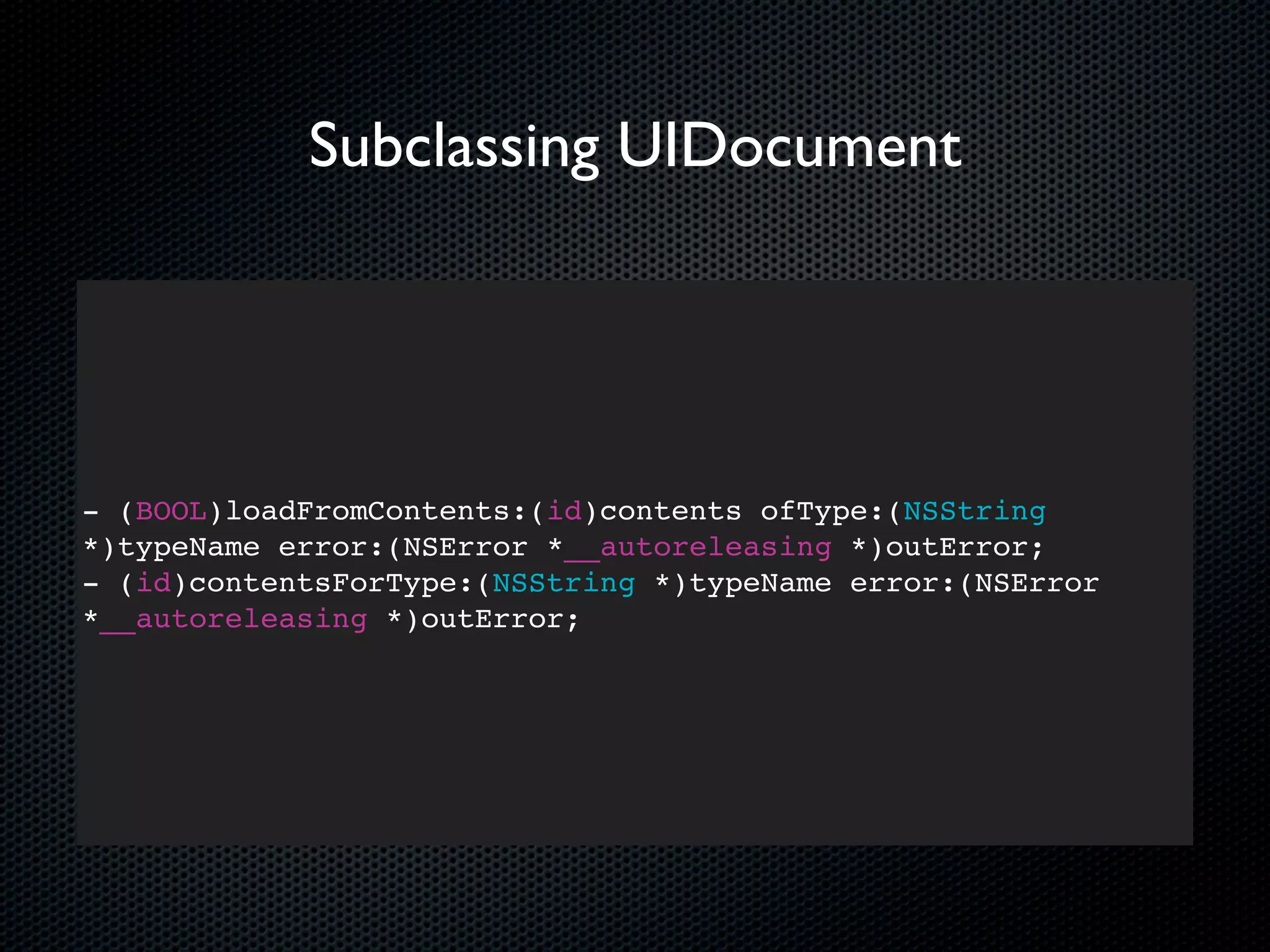 Subclassing UIDocument




- (BOOL)loadFromContents:(id)contents ofType:(NSString
*)typeName error:(NSError *__autoreleasing *)outError;
- (id)contentsForType:(NSString *)typeName error:(NSError
*__autoreleasing *)outError;
 