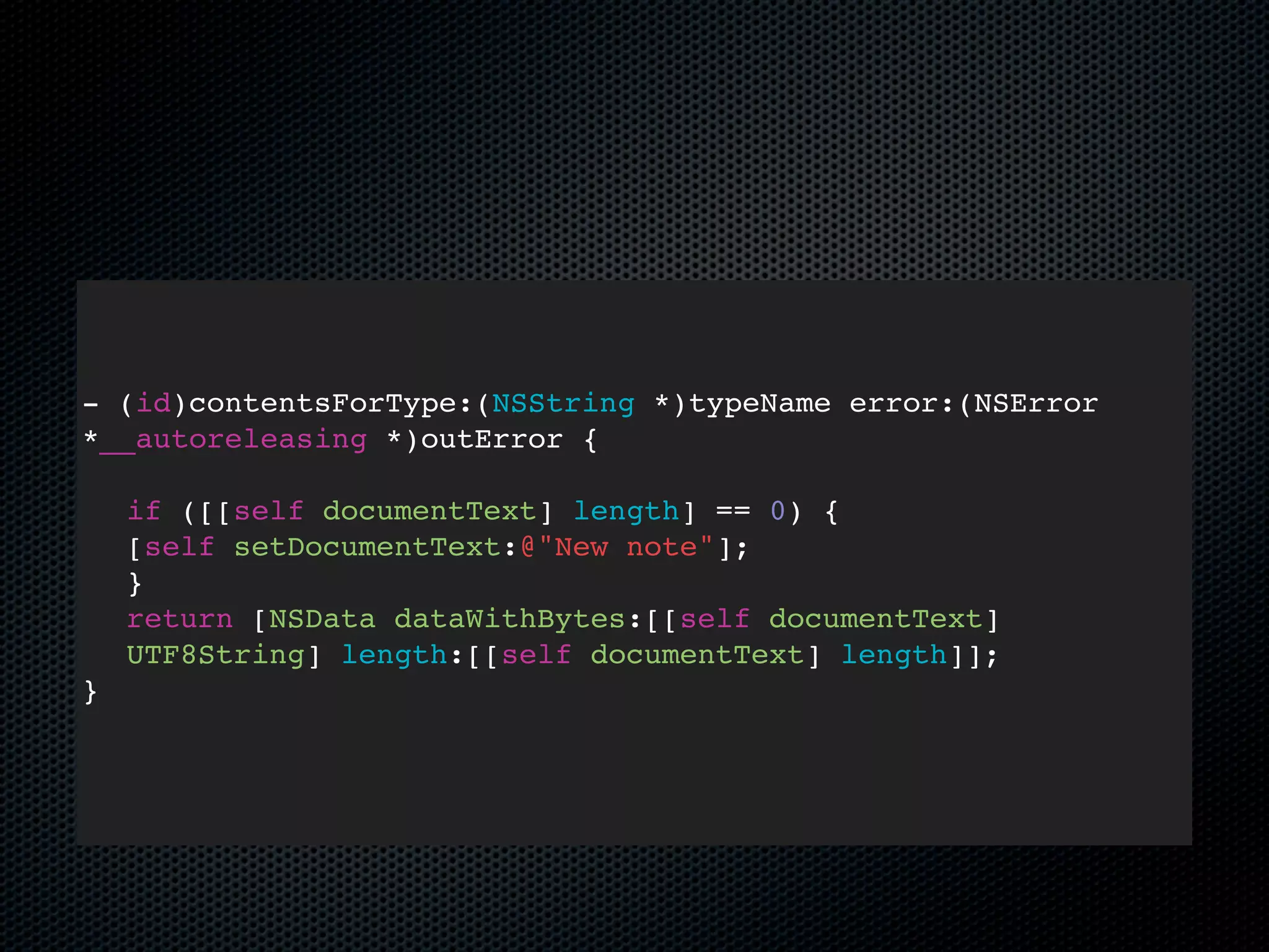 - (id)contentsForType:(NSString *)typeName error:(NSError
*__autoreleasing *)outError {

    if ([[self documentText] length] == 0) {
    [self setDocumentText:@"New note"];
    }
    return [NSData dataWithBytes:[[self documentText]
    UTF8String] length:[[self documentText] length]];
}
 