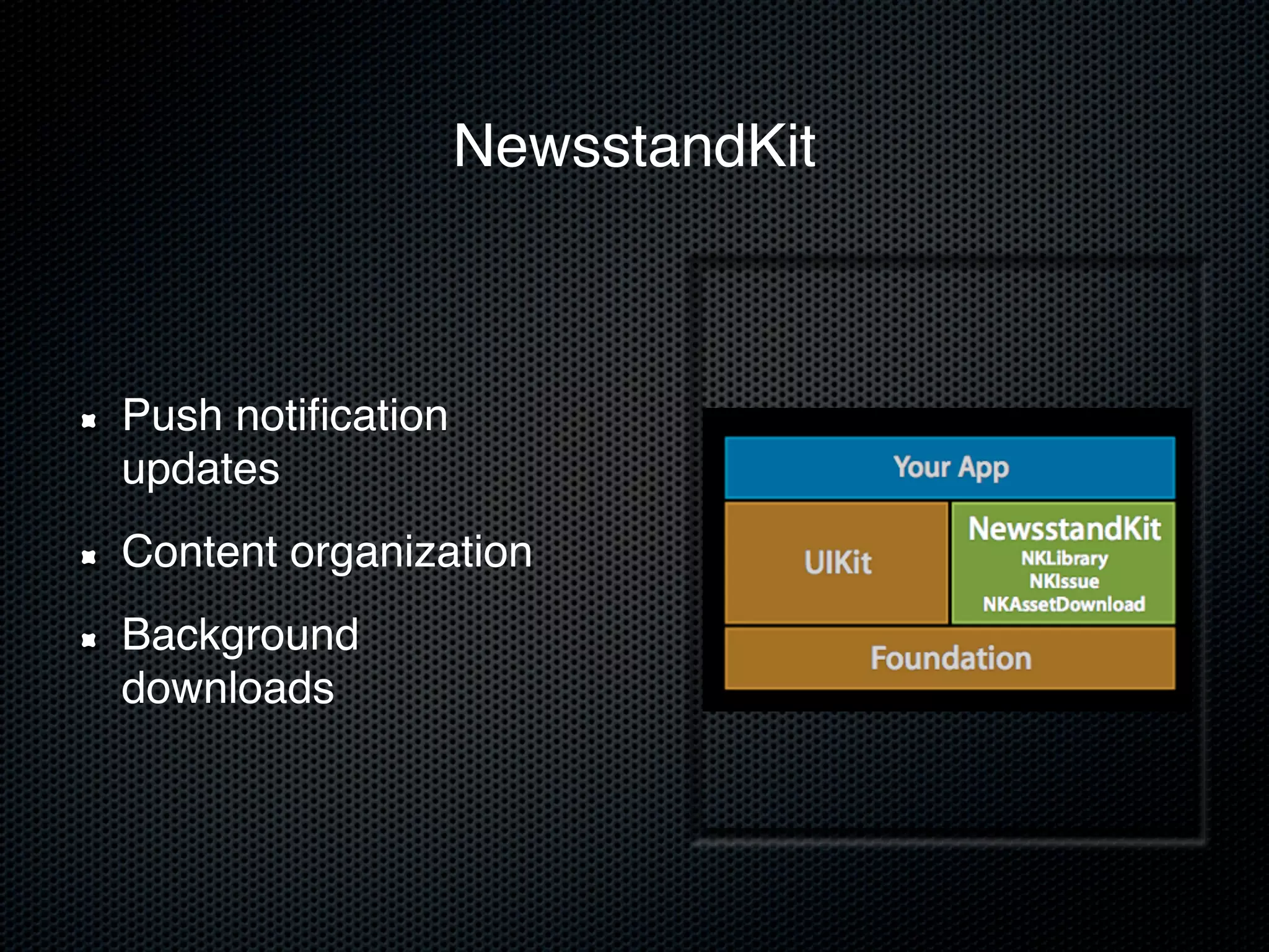 NewsstandKit



Push notiﬁcation
updates
Content organization
Background
downloads
 