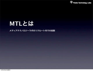 MTLとは
         メディアテクノロジーラボのリクルート内での役割




12年2月24日金曜日
 