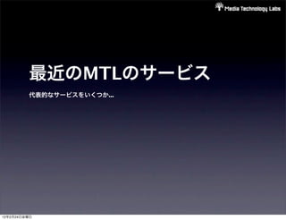 最近のMTLのサービス
         代表的なサービスをいくつか...




12年2月24日金曜日
 