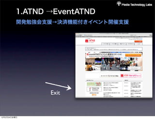 1.ATND →EventATND
          開発勉強会支援→決済機能付きイベント開催支援




                Exit


12年2月24日金曜日
 