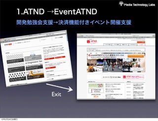 1.ATND →EventATND
          開発勉強会支援→決済機能付きイベント開催支援




                Exit


12年2月24日金曜日
 
