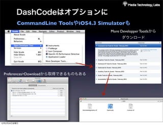 DashCodeはオプションに
          CommandLine ToolsやiOS4.3 Simulatorも
                                      More Developper Tootlsから
                                           ダウンロード




 Preferences>Downloadから取得できるものもある




12年2月24日金曜日
 