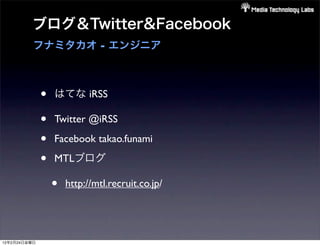 ブログ＆Twitter&Facebook
          フナミタカオ - エンジニア



              •   はてな iRSS

              •   Twitter @iRSS

              •   Facebook takao.funami

              •   MTLブログ

                  •   http://mtl.recruit.co.jp/




12年2月24日金曜日
 