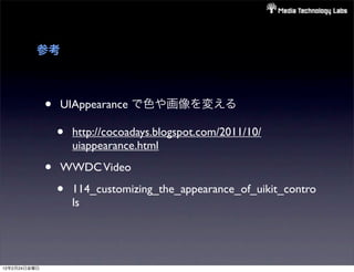 参考



              •   UIAppearance で色や画像を変える

                  •   http://cocoadays.blogspot.com/2011/10/
                      uiappearance.html

              •   WWDC Video

                  •   114_customizing_the_appearance_of_uikit_contro
                      ls




12年2月24日金曜日
 