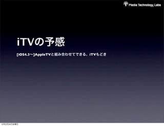 iTVの予感
         [iOS4.3∼]AppleTVと組み合わせてできる、iTVもどき




12年2月24日金曜日
 