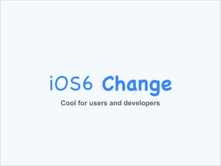 iOS6 Change
 Cool for users and developers
 