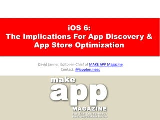 iOS 6:
The Implications For App Discovery &
      App Store Optimization

       David Janner, Editor-in-Chief of MAKE APP Magazine
                     Contact: @iappbusiness
 