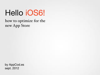 Hello iOS 6 (&7)!
how to optimize for the
new App Store
by AppCod.es
June 2013
 