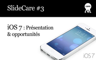 iOS 7 : Présentation
& opportunités
SlideCare #3
 
