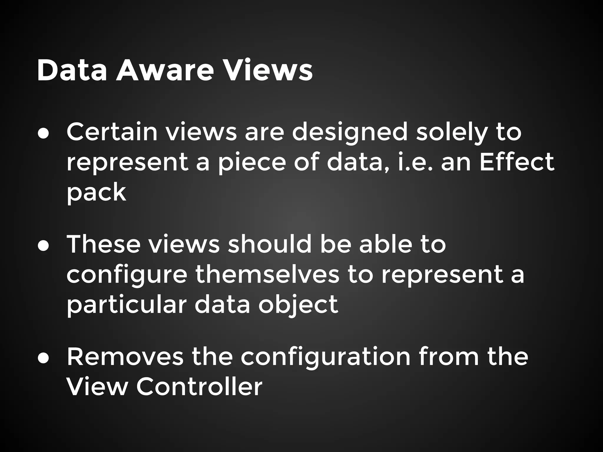 Data Aware Views
● Certain views are designed solely to
represent a piece of data, i.e. an Effect
pack
● These views should be able to
configure themselves to represent a
particular data object
● Removes the configuration from the
View Controller
 
