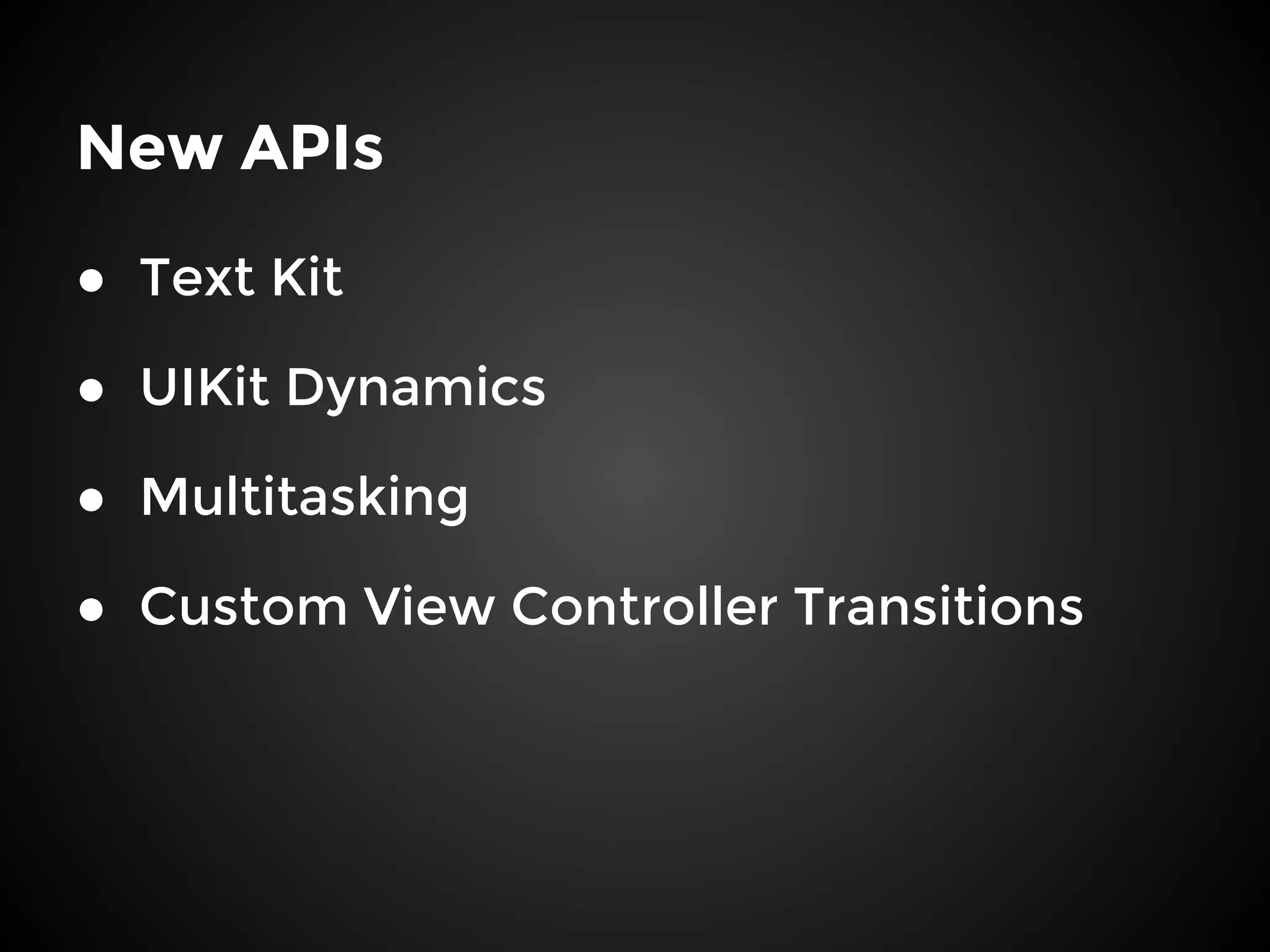 New APIs
● Text Kit
● UIKit Dynamics
● Multitasking
● Custom View Controller Transitions
 