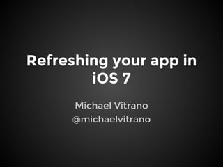 Refreshing your app in
iOS 7
Michael Vitrano
@michaelvitrano
 