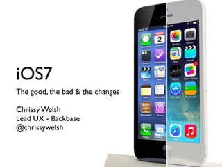 iOS7
The good, the bad & the changes
Chrissy Welsh
Lead UX - Backbase
@chrissywelsh
 