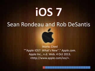 Sean Rondeau and Rob DeSantis
Works Cited
""Apple iOS7: What's New"." Apple.com.
Apple Inc., n.d. Web. 4 Oct 2013.
<http://www.apple.com/ios/>.
 