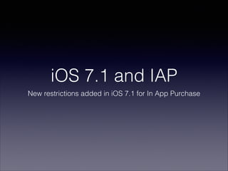 iOS 7.1 and IAP
New restrictions added in iOS 7.1 for In App Purchase
 