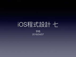 iOS程式設計 七
李晧
2016/04/07
 