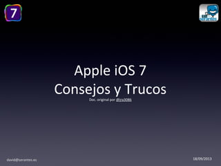 david@serantes.es
Apple iOS 7
Consejos y TrucosDoc. original por @jra3086
18/09/2013
 