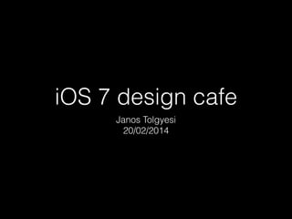 iOS 7 design cafe
Janos Tolgyesi 
20/02/2014

 