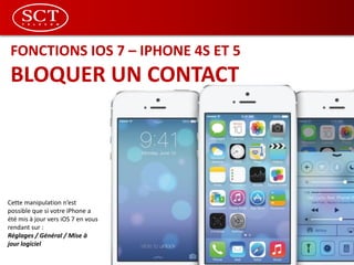 FONCTIONS IOS 7 – IPHONE 4S ET 5
BLOQUER UN CONTACT
Cette manipulation n’est
possible que si votre iPhone a
été mis à jour vers iOS 7 en vous
rendant sur :
Réglages / Général / Mise à
jour logiciel
 