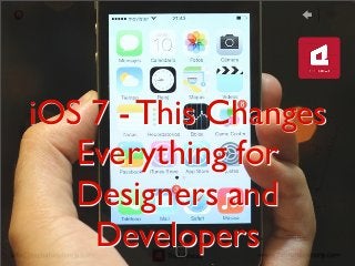 iOS 7 - This Changes
Everything for
Designers and
Developers
 