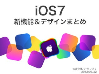 iOS7
新機能＆デザインまとめ
株式会社バイタリフィ	
  
2013/08/22
 