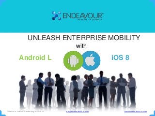 UNLEASH ENTERPRISE MOBILITY
with
Android L iOS 8
Endeavour Software Technologies © 2014 info@techendeavour.com www.techendeavour.com
 
