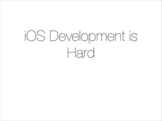 iOS Development is
Hard

 