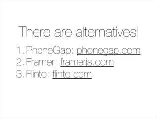 There are alternatives!
1. PhoneGap: phonegap.com
2. Framer: framerjs.com
3. Flinto: ﬂinto.com

 