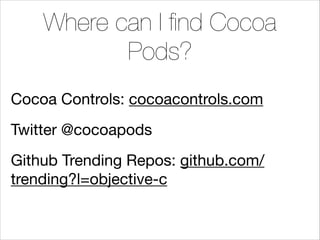 Where can I ﬁnd Cocoa
Pods?
Cocoa Controls: cocoacontrols.com

Twitter @cocoapods

Github Trending Repos: github.com/
trending?l=objective-c

 