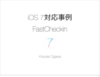 iOS 7対応事例
FastCheckin
Kosuke Ogawa
1
 