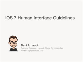 iOS 7 Human Interface Guidelines

Dani Arnaout
Systems Engineer - Lextech Global Services (USA)
Writer - raywenderlich.com

 