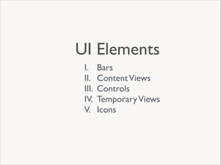 UI Elements
I.
II.
III.
IV.
V.

Bars	

Content Views	

Controls	

Temporary Views	

Icons

 