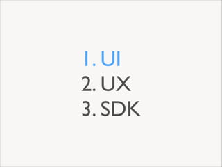 1. UI	

2. UX	

3. SDK

 