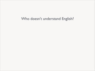 Who doesn’t understand English?

 
