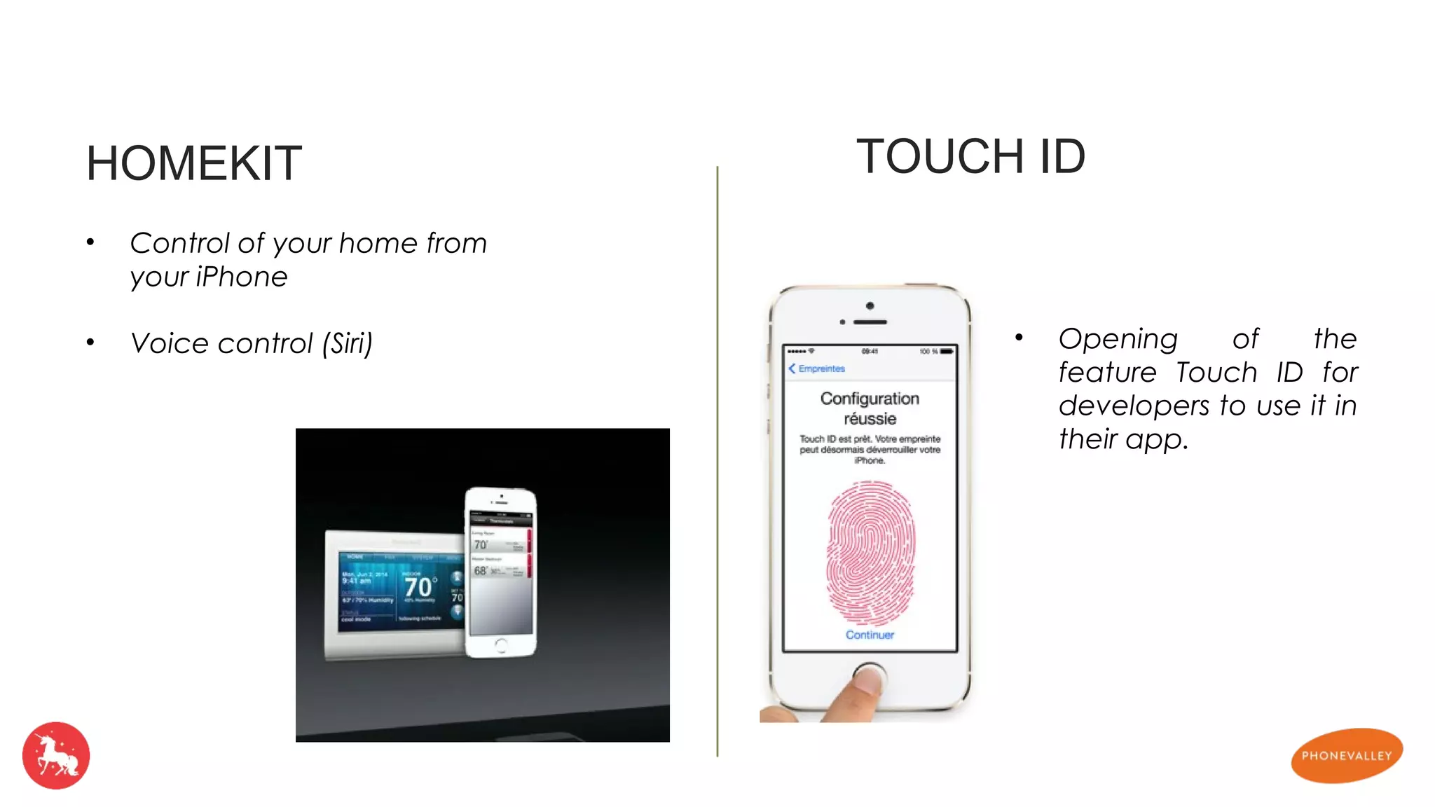HOMEKIT TOUCH ID 
• Opening of the 
feature Touch ID for 
developers to use it in 
their app. 
• Control of your home from 
your iPhone 
• Voice control (Siri) 
 
