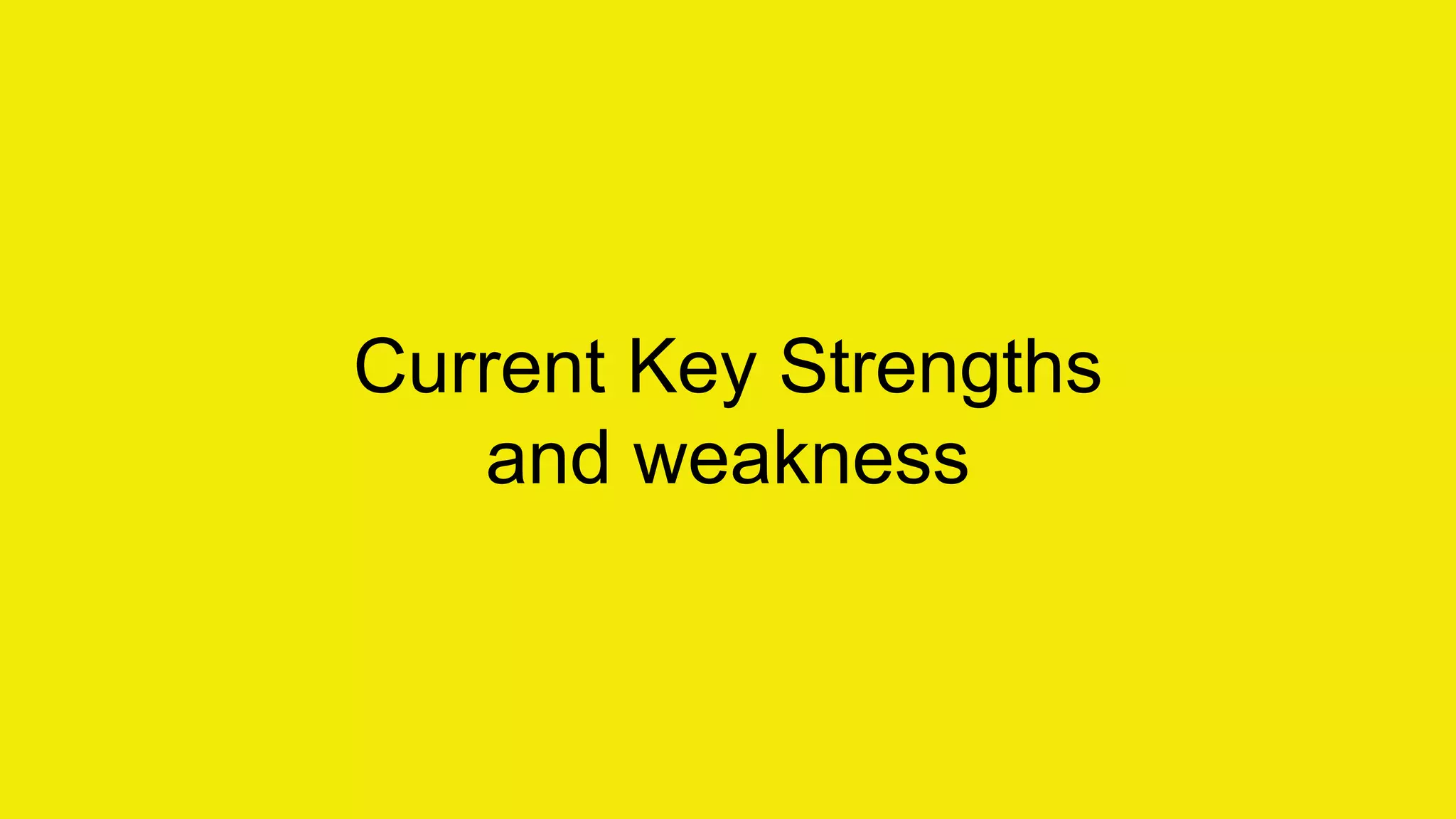 Current Key Strengths 
and weakness 
 